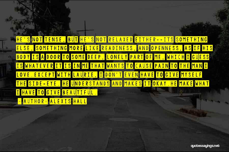 Alexis Hall Quotes: He's Not Tense, But He's Not Relaxed Either--its Something Else, Something More Like Readiness, And Openness, As If His Body