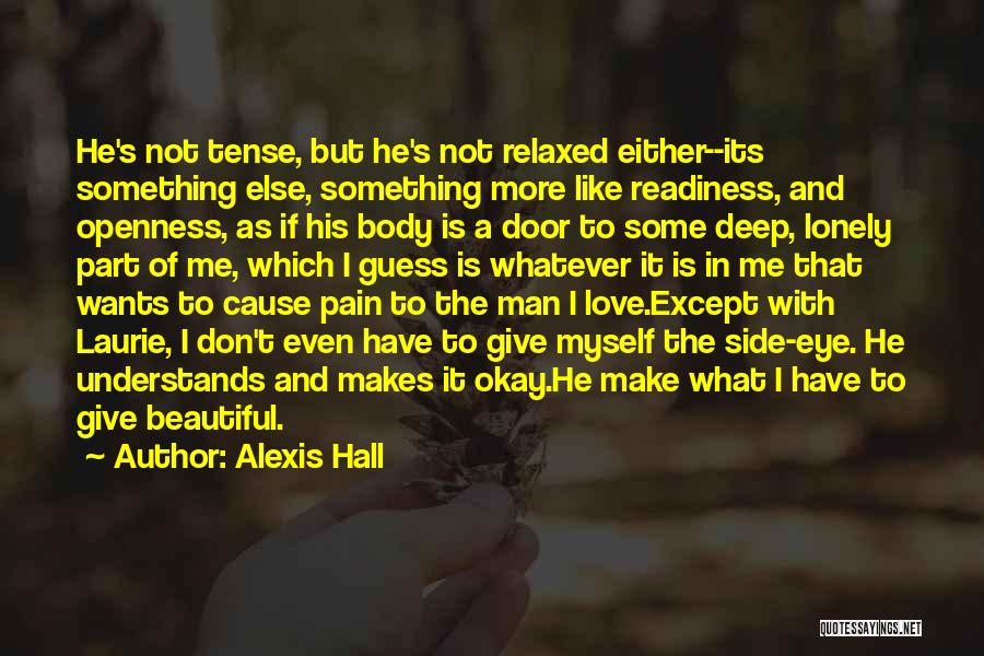 Alexis Hall Quotes: He's Not Tense, But He's Not Relaxed Either--its Something Else, Something More Like Readiness, And Openness, As If His Body