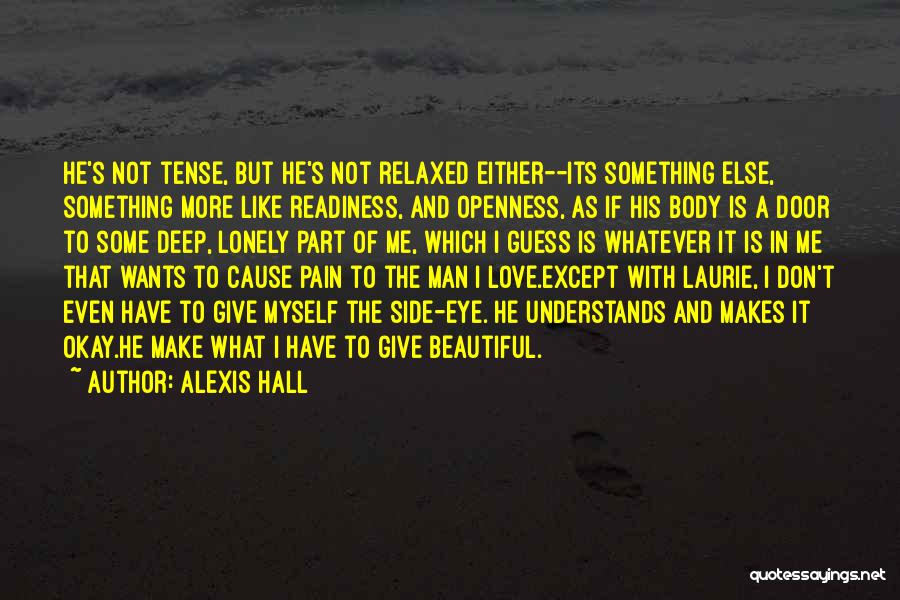 Alexis Hall Quotes: He's Not Tense, But He's Not Relaxed Either--its Something Else, Something More Like Readiness, And Openness, As If His Body