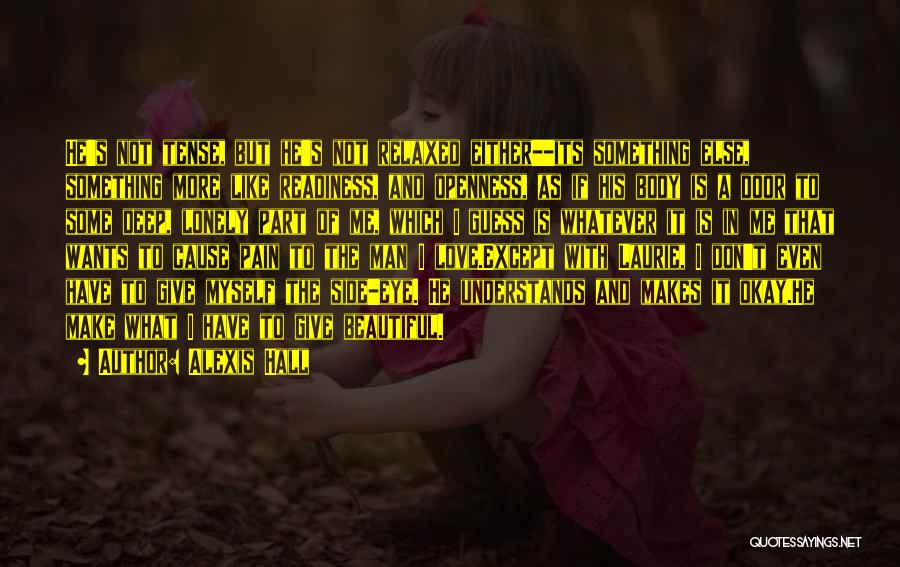 Alexis Hall Quotes: He's Not Tense, But He's Not Relaxed Either--its Something Else, Something More Like Readiness, And Openness, As If His Body