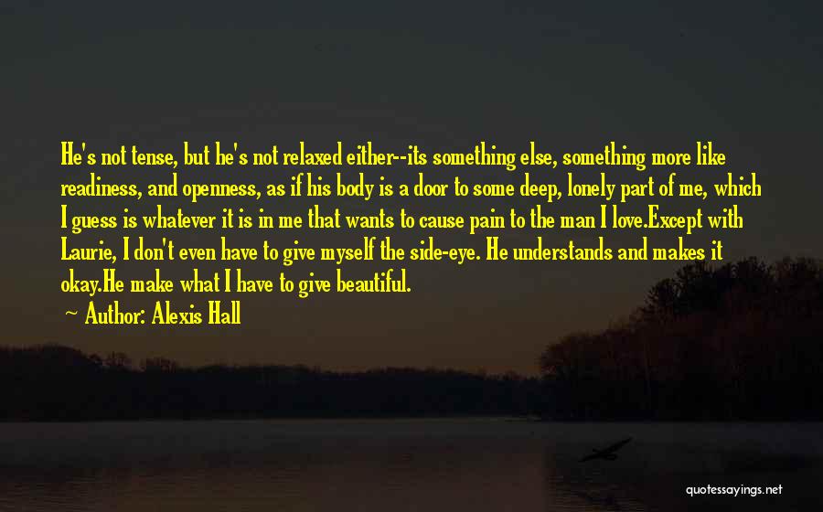 Alexis Hall Quotes: He's Not Tense, But He's Not Relaxed Either--its Something Else, Something More Like Readiness, And Openness, As If His Body