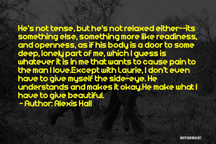 Alexis Hall Quotes: He's Not Tense, But He's Not Relaxed Either--its Something Else, Something More Like Readiness, And Openness, As If His Body