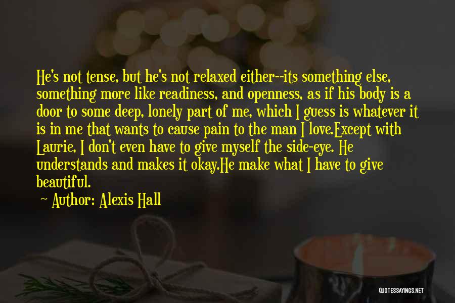 Alexis Hall Quotes: He's Not Tense, But He's Not Relaxed Either--its Something Else, Something More Like Readiness, And Openness, As If His Body