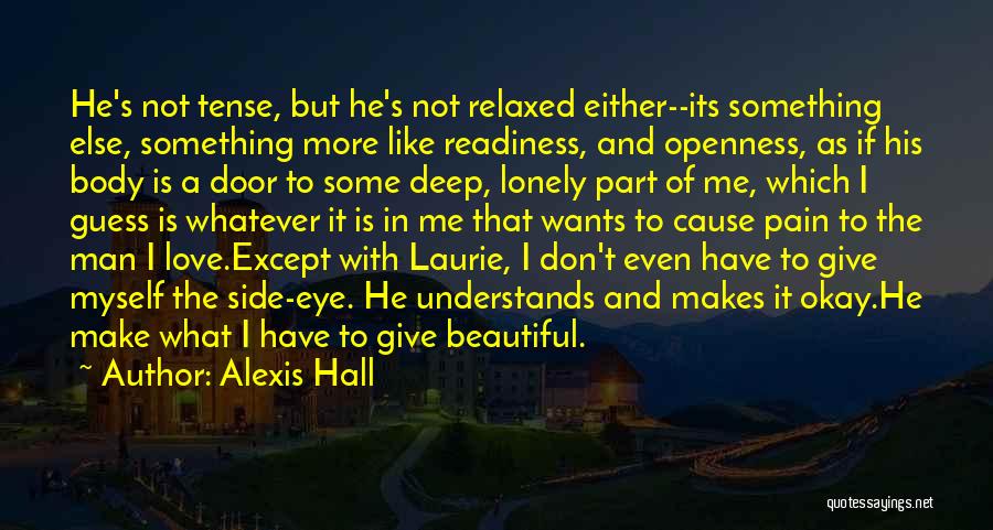 Alexis Hall Quotes: He's Not Tense, But He's Not Relaxed Either--its Something Else, Something More Like Readiness, And Openness, As If His Body