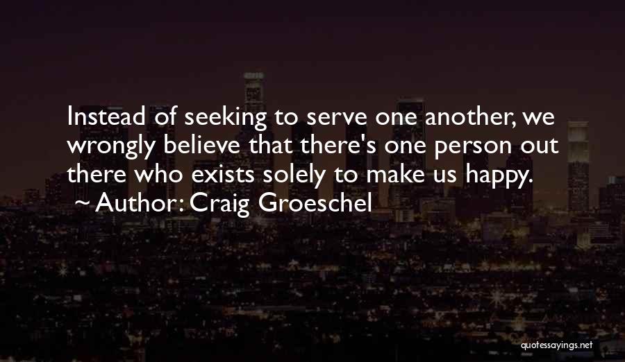 Craig Groeschel Quotes: Instead Of Seeking To Serve One Another, We Wrongly Believe That There's One Person Out There Who Exists Solely To