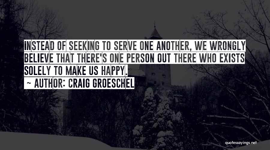 Craig Groeschel Quotes: Instead Of Seeking To Serve One Another, We Wrongly Believe That There's One Person Out There Who Exists Solely To