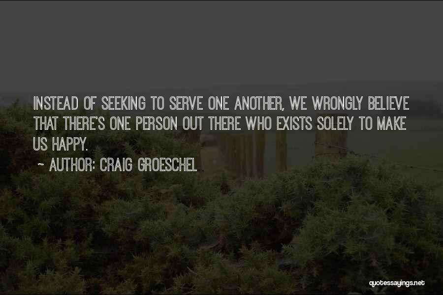 Craig Groeschel Quotes: Instead Of Seeking To Serve One Another, We Wrongly Believe That There's One Person Out There Who Exists Solely To