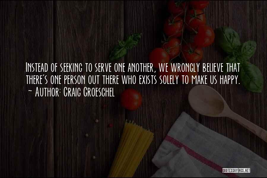 Craig Groeschel Quotes: Instead Of Seeking To Serve One Another, We Wrongly Believe That There's One Person Out There Who Exists Solely To