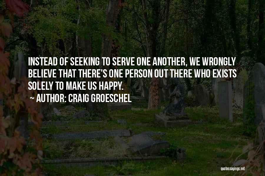 Craig Groeschel Quotes: Instead Of Seeking To Serve One Another, We Wrongly Believe That There's One Person Out There Who Exists Solely To