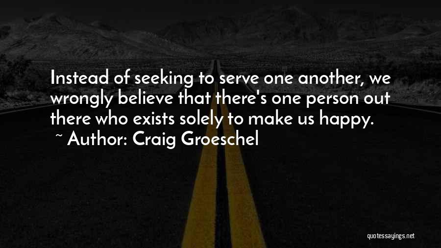 Craig Groeschel Quotes: Instead Of Seeking To Serve One Another, We Wrongly Believe That There's One Person Out There Who Exists Solely To