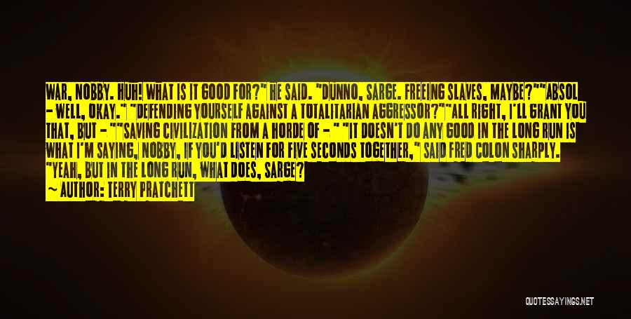 Terry Pratchett Quotes: War, Nobby. Huh! What Is It Good For? He Said. Dunno, Sarge. Freeing Slaves, Maybe?absol - Well, Okay. Defending Yourself