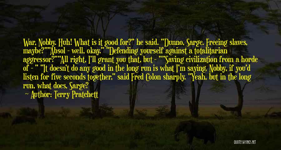 Terry Pratchett Quotes: War, Nobby. Huh! What Is It Good For? He Said. Dunno, Sarge. Freeing Slaves, Maybe?absol - Well, Okay. Defending Yourself