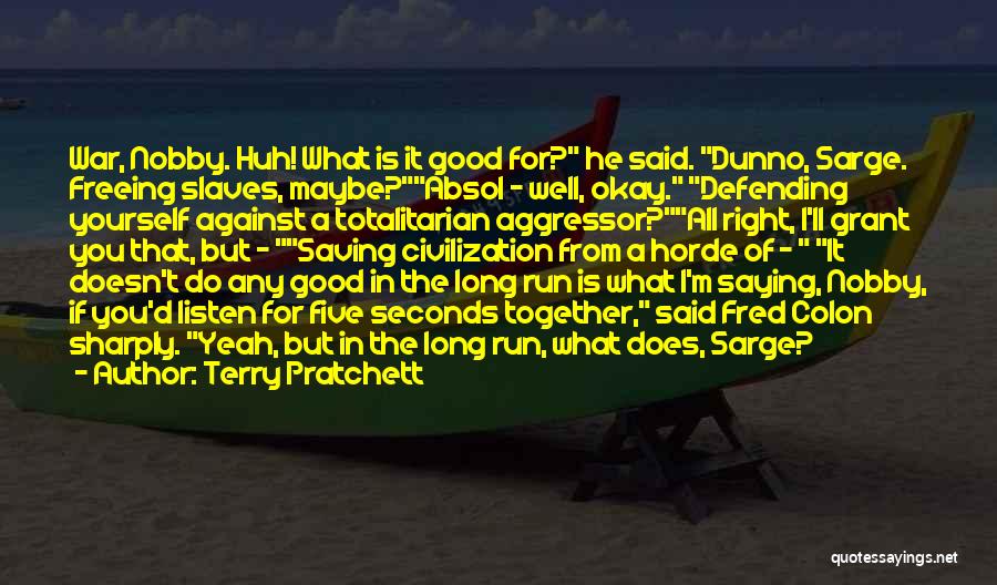 Terry Pratchett Quotes: War, Nobby. Huh! What Is It Good For? He Said. Dunno, Sarge. Freeing Slaves, Maybe?absol - Well, Okay. Defending Yourself