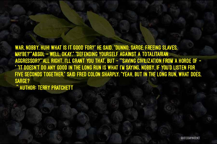 Terry Pratchett Quotes: War, Nobby. Huh! What Is It Good For? He Said. Dunno, Sarge. Freeing Slaves, Maybe?absol - Well, Okay. Defending Yourself