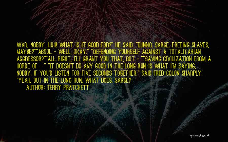 Terry Pratchett Quotes: War, Nobby. Huh! What Is It Good For? He Said. Dunno, Sarge. Freeing Slaves, Maybe?absol - Well, Okay. Defending Yourself