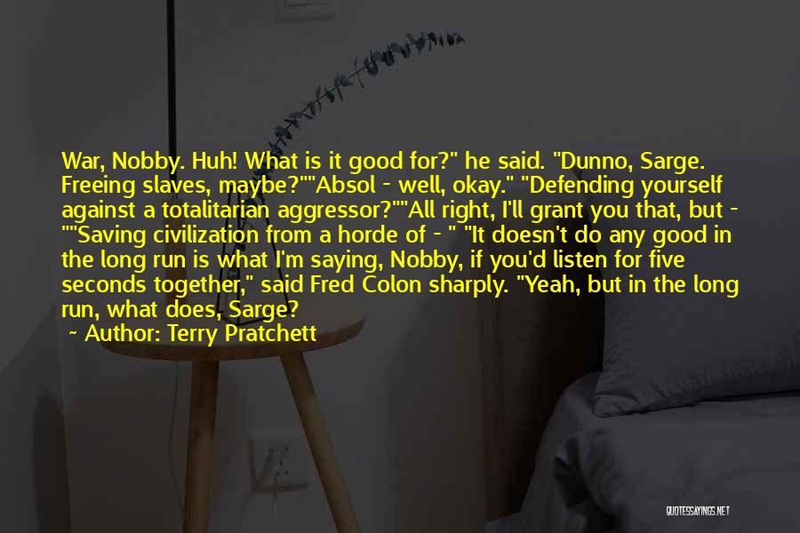 Terry Pratchett Quotes: War, Nobby. Huh! What Is It Good For? He Said. Dunno, Sarge. Freeing Slaves, Maybe?absol - Well, Okay. Defending Yourself