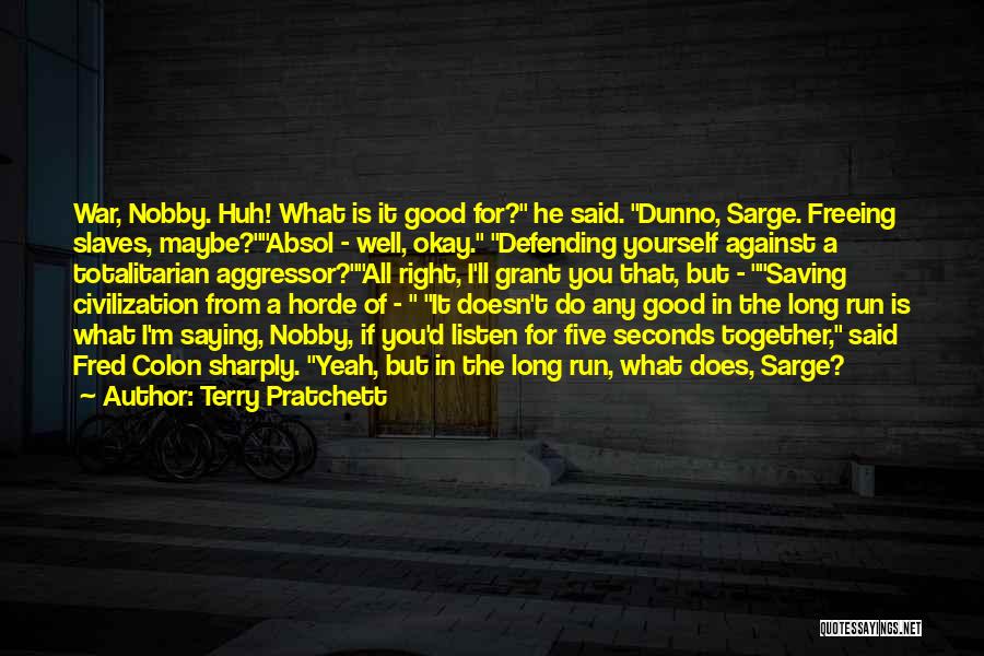Terry Pratchett Quotes: War, Nobby. Huh! What Is It Good For? He Said. Dunno, Sarge. Freeing Slaves, Maybe?absol - Well, Okay. Defending Yourself
