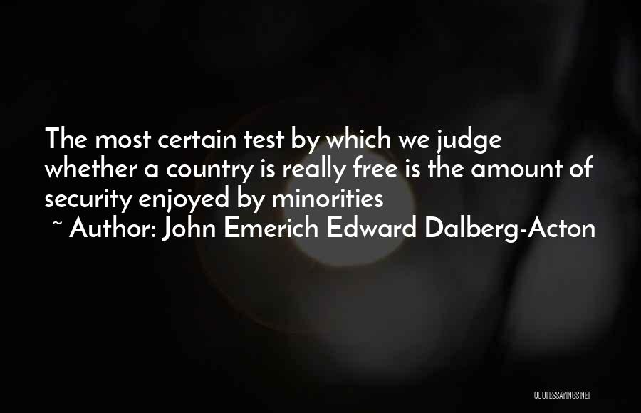 John Emerich Edward Dalberg-Acton Quotes: The Most Certain Test By Which We Judge Whether A Country Is Really Free Is The Amount Of Security Enjoyed