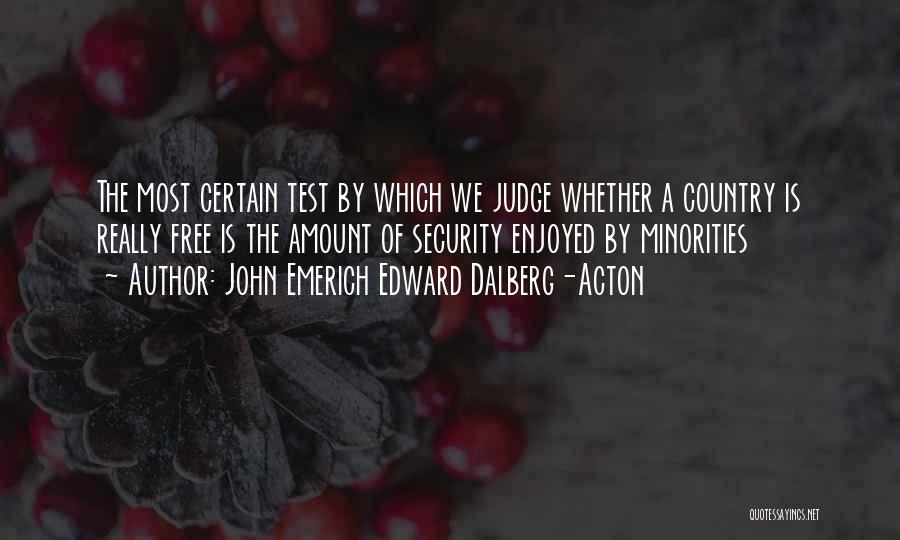 John Emerich Edward Dalberg-Acton Quotes: The Most Certain Test By Which We Judge Whether A Country Is Really Free Is The Amount Of Security Enjoyed