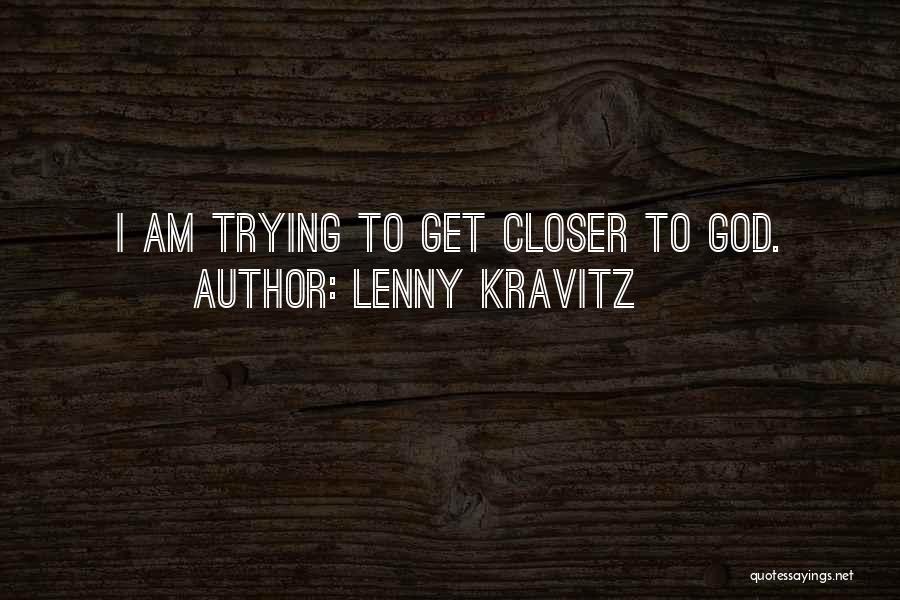 Lenny Kravitz Quotes: I Am Trying To Get Closer To God.