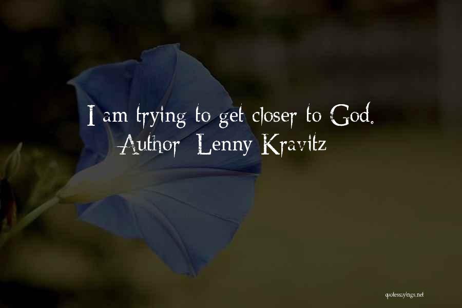 Lenny Kravitz Quotes: I Am Trying To Get Closer To God.
