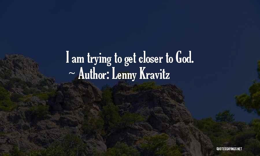 Lenny Kravitz Quotes: I Am Trying To Get Closer To God.