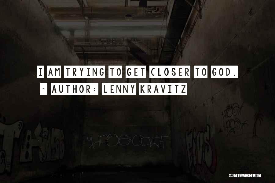 Lenny Kravitz Quotes: I Am Trying To Get Closer To God.