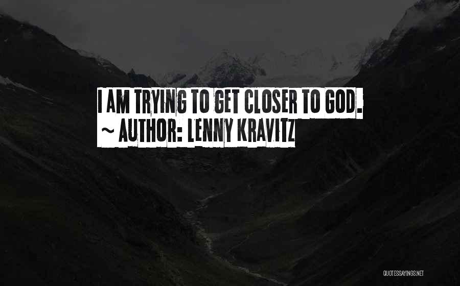 Lenny Kravitz Quotes: I Am Trying To Get Closer To God.