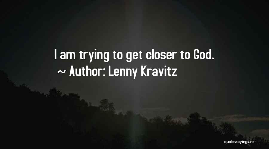 Lenny Kravitz Quotes: I Am Trying To Get Closer To God.