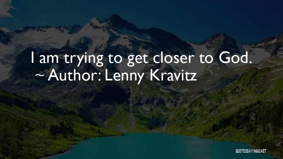 Lenny Kravitz Quotes: I Am Trying To Get Closer To God.