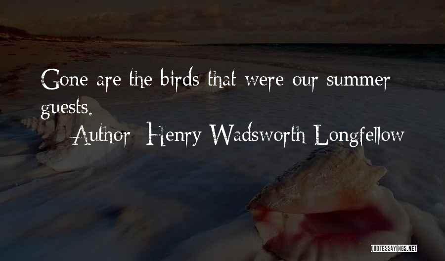 Henry Wadsworth Longfellow Quotes: Gone Are The Birds That Were Our Summer Guests.