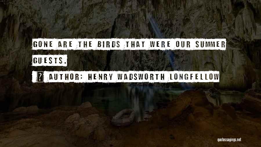 Henry Wadsworth Longfellow Quotes: Gone Are The Birds That Were Our Summer Guests.
