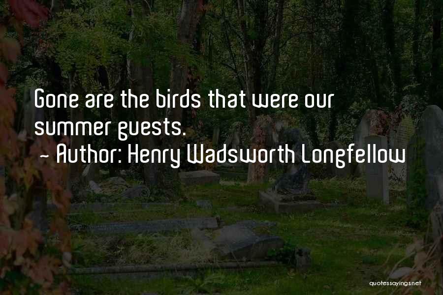 Henry Wadsworth Longfellow Quotes: Gone Are The Birds That Were Our Summer Guests.