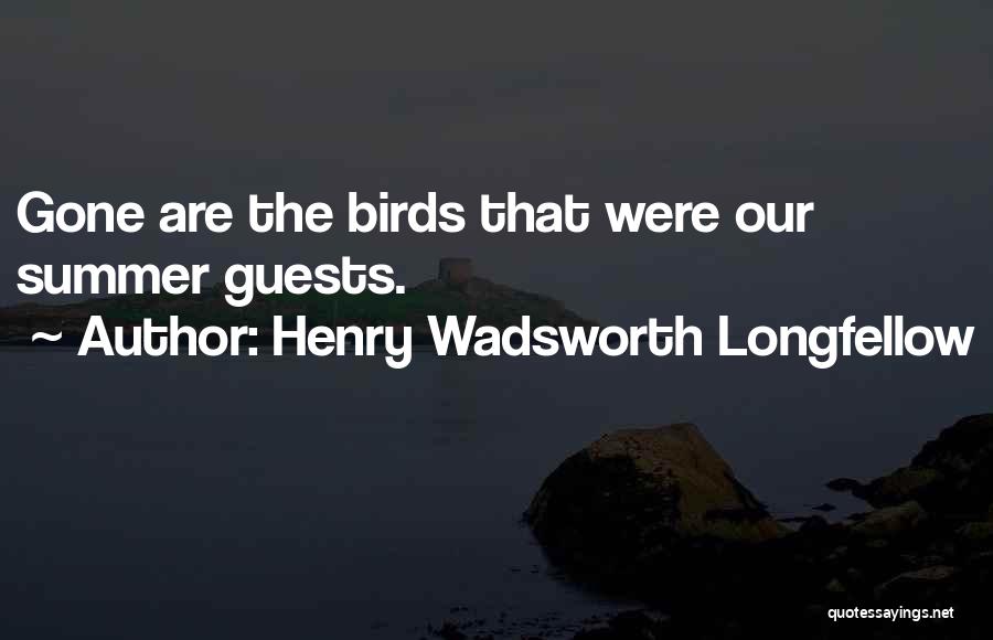 Henry Wadsworth Longfellow Quotes: Gone Are The Birds That Were Our Summer Guests.