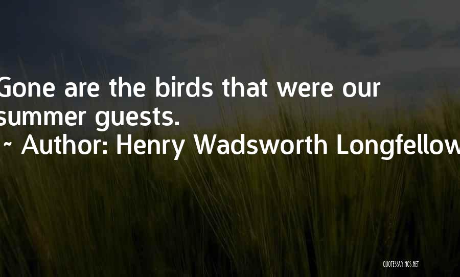 Henry Wadsworth Longfellow Quotes: Gone Are The Birds That Were Our Summer Guests.