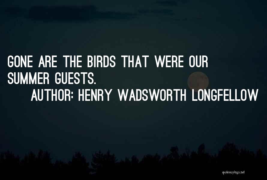 Henry Wadsworth Longfellow Quotes: Gone Are The Birds That Were Our Summer Guests.