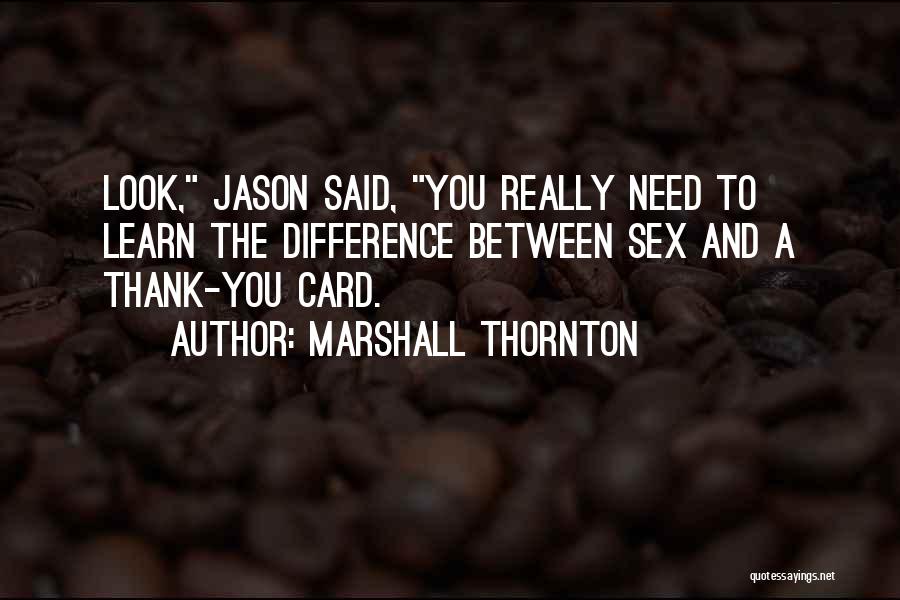 Marshall Thornton Quotes: Look, Jason Said, You Really Need To Learn The Difference Between Sex And A Thank-you Card.