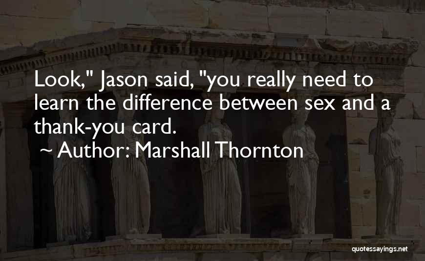 Marshall Thornton Quotes: Look, Jason Said, You Really Need To Learn The Difference Between Sex And A Thank-you Card.