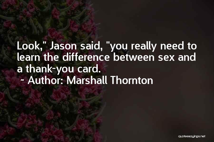 Marshall Thornton Quotes: Look, Jason Said, You Really Need To Learn The Difference Between Sex And A Thank-you Card.