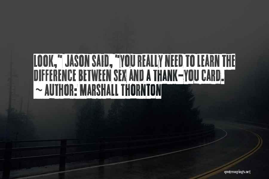 Marshall Thornton Quotes: Look, Jason Said, You Really Need To Learn The Difference Between Sex And A Thank-you Card.