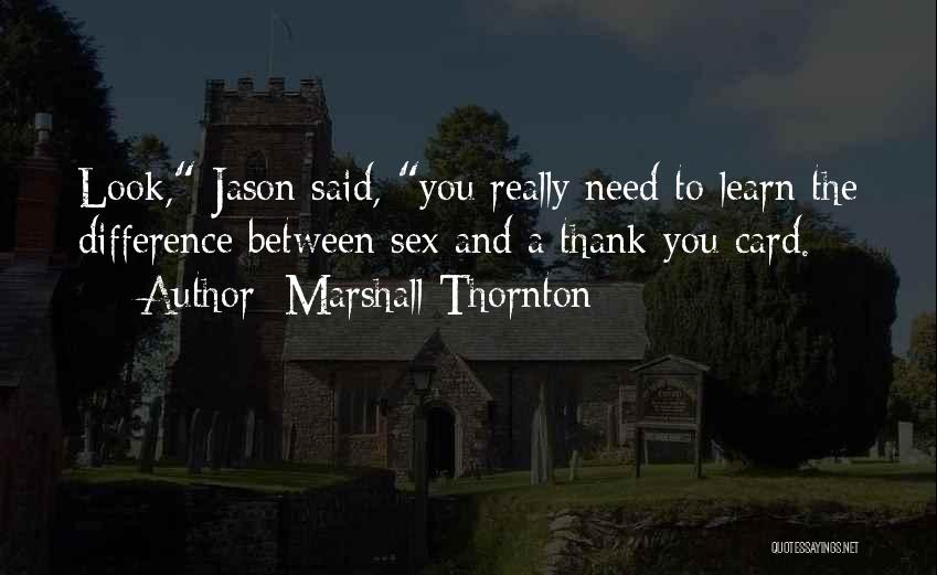 Marshall Thornton Quotes: Look, Jason Said, You Really Need To Learn The Difference Between Sex And A Thank-you Card.