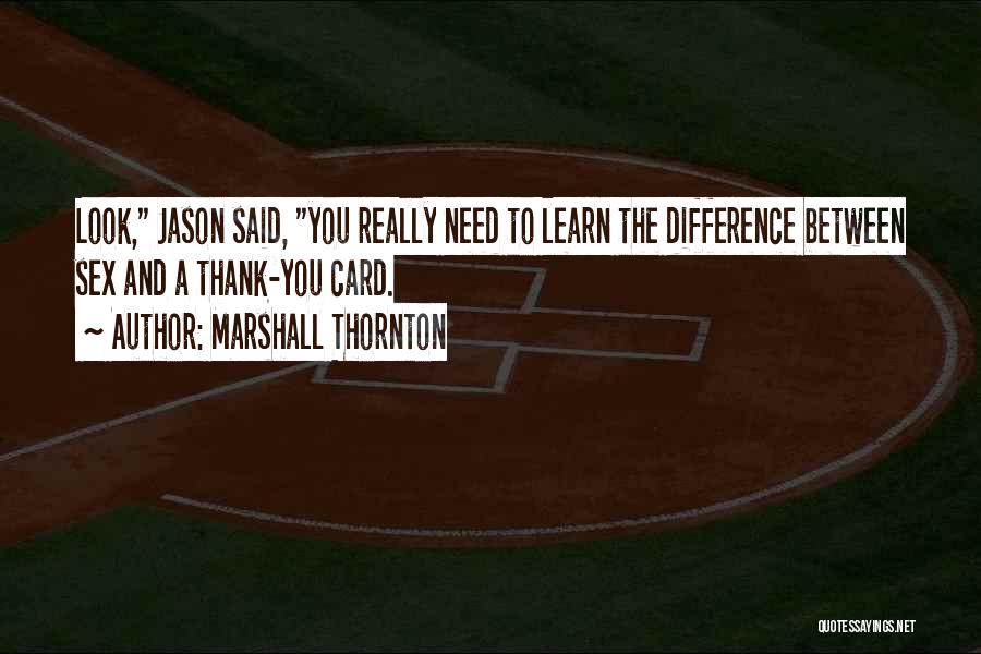 Marshall Thornton Quotes: Look, Jason Said, You Really Need To Learn The Difference Between Sex And A Thank-you Card.