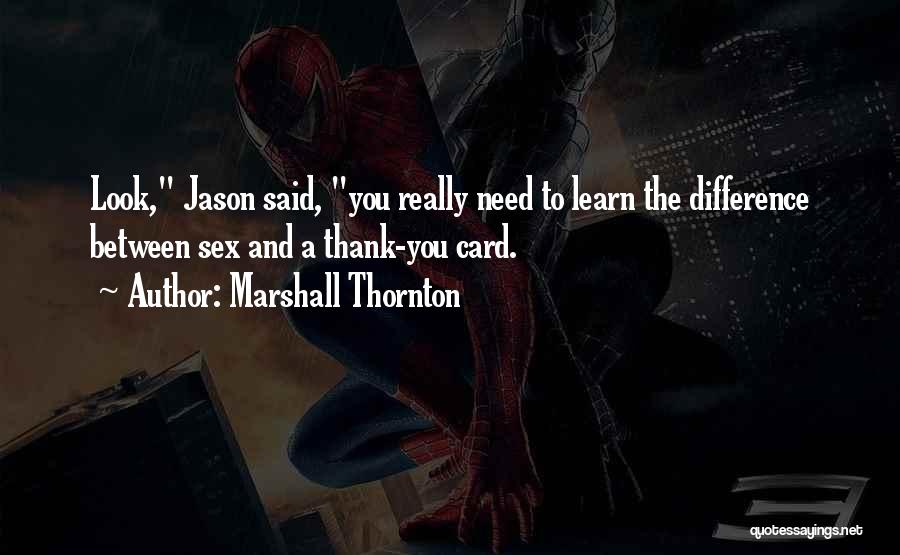 Marshall Thornton Quotes: Look, Jason Said, You Really Need To Learn The Difference Between Sex And A Thank-you Card.