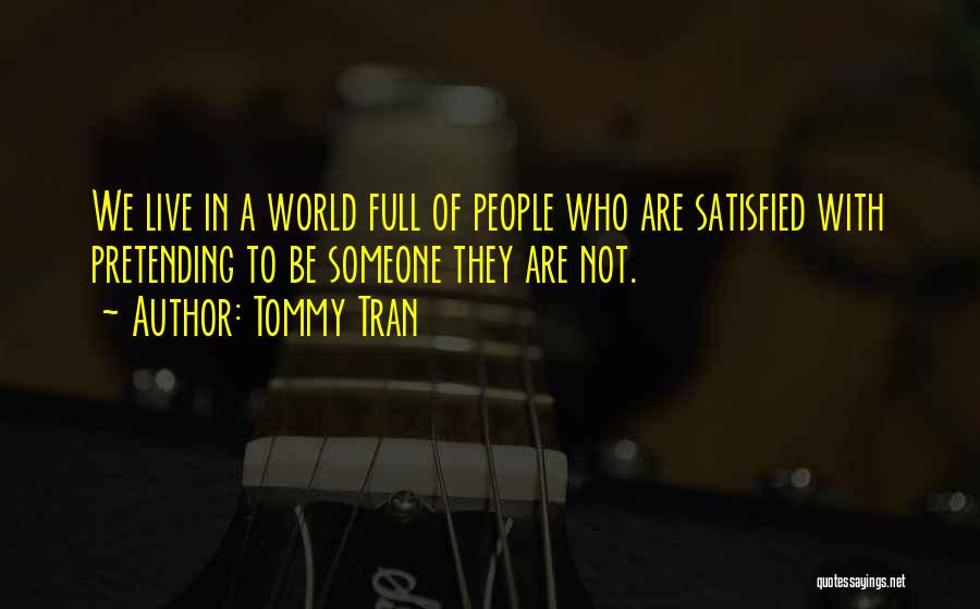 Tommy Tran Quotes: We Live In A World Full Of People Who Are Satisfied With Pretending To Be Someone They Are Not.