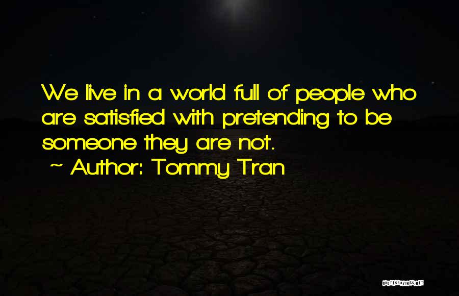 Tommy Tran Quotes: We Live In A World Full Of People Who Are Satisfied With Pretending To Be Someone They Are Not.