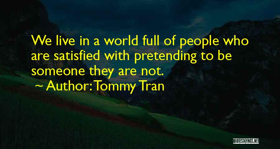 Tommy Tran Quotes: We Live In A World Full Of People Who Are Satisfied With Pretending To Be Someone They Are Not.