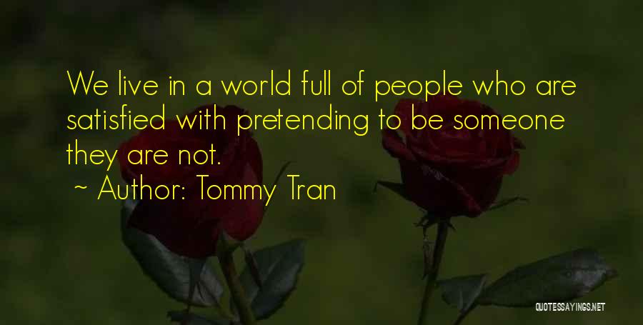 Tommy Tran Quotes: We Live In A World Full Of People Who Are Satisfied With Pretending To Be Someone They Are Not.