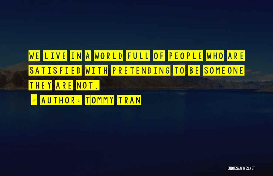 Tommy Tran Quotes: We Live In A World Full Of People Who Are Satisfied With Pretending To Be Someone They Are Not.