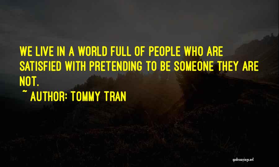 Tommy Tran Quotes: We Live In A World Full Of People Who Are Satisfied With Pretending To Be Someone They Are Not.