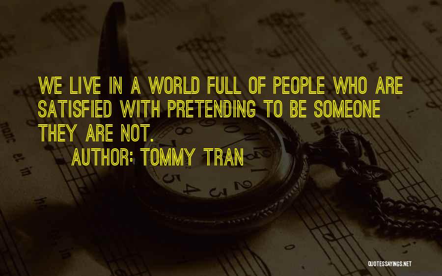 Tommy Tran Quotes: We Live In A World Full Of People Who Are Satisfied With Pretending To Be Someone They Are Not.